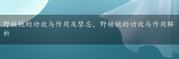 野核桃的功效与作用及禁忌，野核桃的功效与作用解析