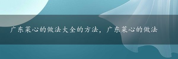 广东菜心的做法大全的方法，广东菜心的做法