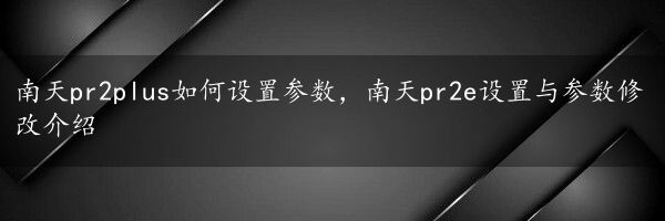 南天pr2plus如何设置参数，南天pr2e设置与参数修改介绍