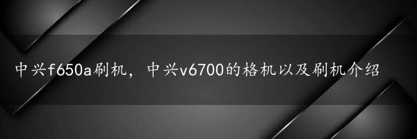 中兴f650a刷机，中兴v6700的格机以及刷机介绍