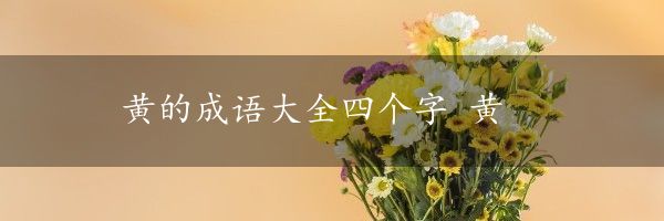 黄的成语大全四个字 黄