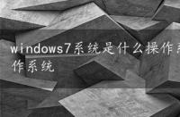 windows7系统是什么操作系统，windows7是什么操作系统