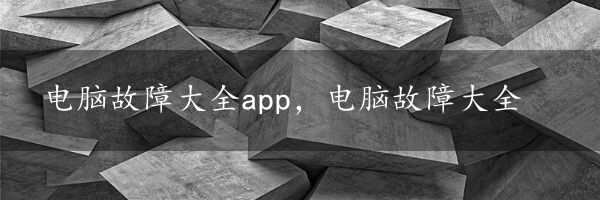 电脑故障大全app，电脑故障大全