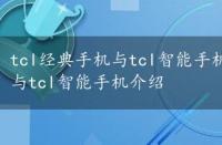 tcl经典手机与tcl智能手机介绍对比，tcl经典手机与tcl智能手机介绍