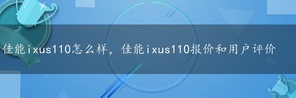 佳能ixus110怎么样，佳能ixus110报价和用户评价