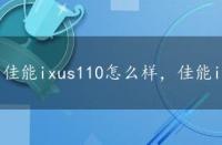 佳能ixus110怎么样，佳能ixus110报价和用户评价