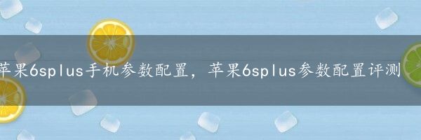 苹果6splus手机参数配置，苹果6splus参数配置评测