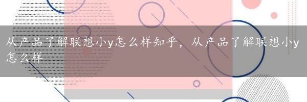 从产品了解联想小y怎么样知乎，从产品了解联想小y怎么样