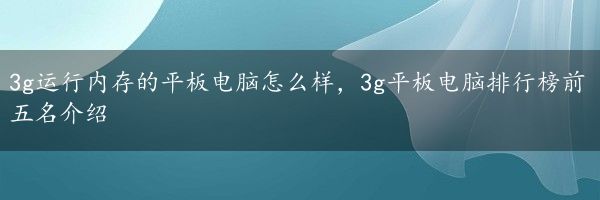 3g运行内存的平板电脑怎么样，3g平板电脑排行榜前五名介绍