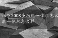 松下2008多功能一体机怎么样好用吗，松下2008多功能一体机怎么样