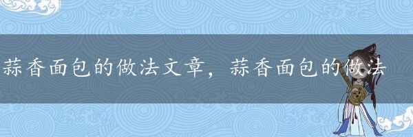 蒜香面包的做法文章，蒜香面包的做法