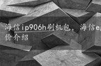 海信ip906h刷机包，海信eg950刷机教程和参数、报价介绍