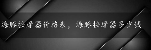 海豚按摩器价格表，海豚按摩器多少钱