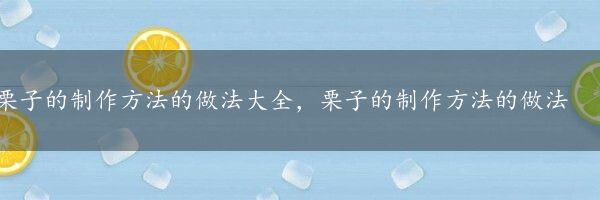 栗子的制作方法的做法大全，栗子的制作方法的做法