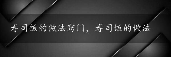 寿司饭的做法窍门，寿司饭的做法