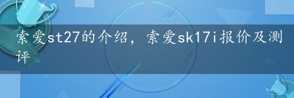 索爱st27的介绍，索爱sk17i报价及测评