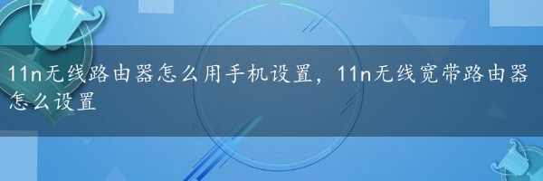 11n无线路由器怎么用手机设置，11n无线宽带路由器怎么设置