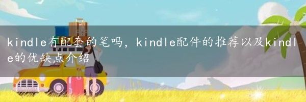 kindle有配套的笔吗，kindle配件的推荐以及kindle的优缺点介绍