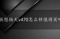 联想扬天v470怎么样值得买吗，联想扬天v470怎么样