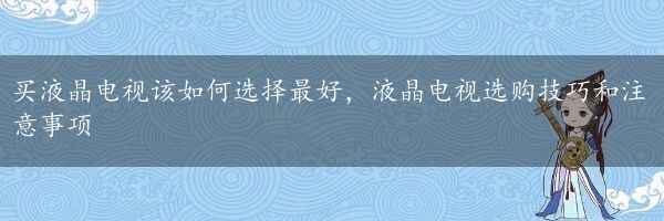 买液晶电视该如何选择最好，液晶电视选购技巧和注意事项