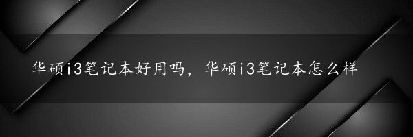 华硕i3笔记本好用吗，华硕i3笔记本怎么样