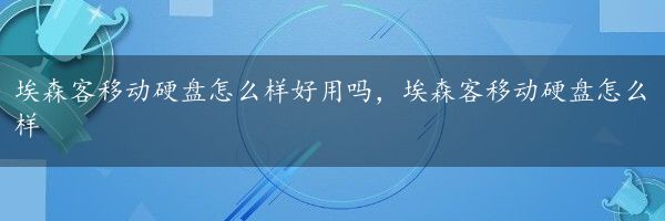 埃森客移动硬盘怎么样好用吗，埃森客移动硬盘怎么样