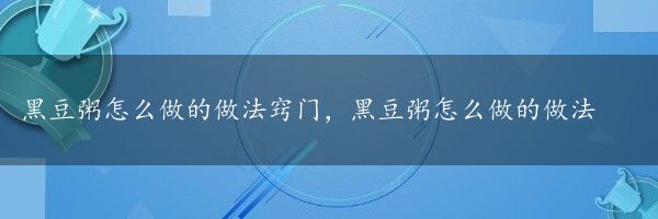 黑豆粥怎么做的做法窍门，黑豆粥怎么做的做法