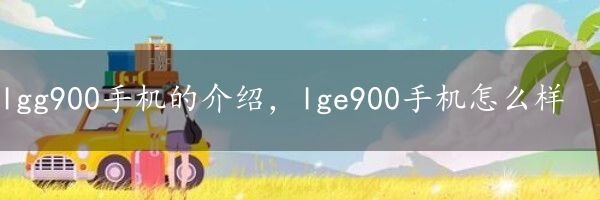 lgg900手机的介绍，lge900手机怎么样