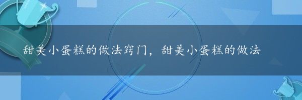 甜美小蛋糕的做法窍门，甜美小蛋糕的做法