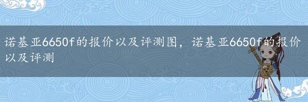 诺基亚6650f的报价以及评测图，诺基亚6650f的报价以及评测