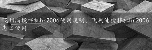 飞利浦搅拌机hr2006使用说明，飞利浦搅拌机hr2006怎么使用