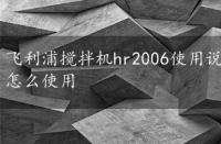 飞利浦搅拌机hr2006使用说明，飞利浦搅拌机hr2006怎么使用