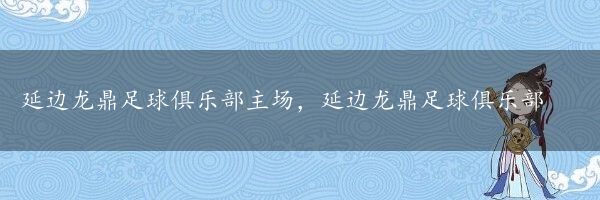 延边龙鼎足球俱乐部主场，延边龙鼎足球俱乐部