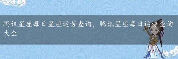 腾讯星座每日星座运势查询，腾讯星座每日运势查询大全