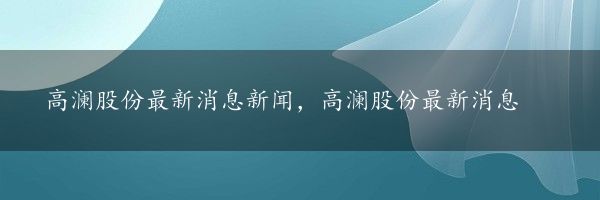 高澜股份最新消息新闻，高澜股份最新消息