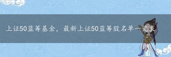 上证50蓝筹基金，最新上证50蓝筹股名单一览表