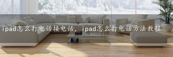 ipad怎么打电话接电话，ipad怎么打电话方法教程