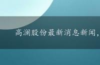 高澜股份最新消息新闻，高澜股份最新消息