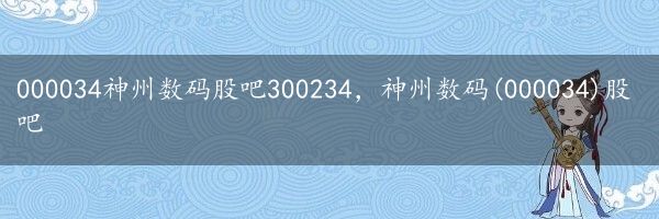 000034神州数码股吧300234，神州数码(000034)股吧