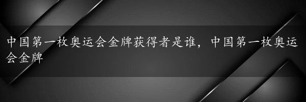 中国第一枚奥运会金牌获得者是谁，中国第一枚奥运会金牌