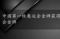 中国第一枚奥运会金牌获得者是谁，中国第一枚奥运会金牌