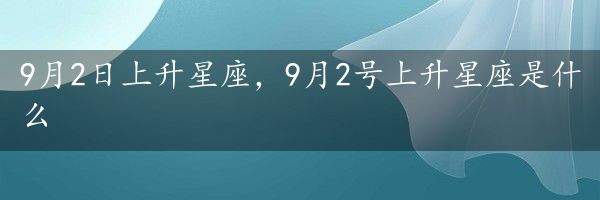 9月2日上升星座，9月2号上升星座是什么