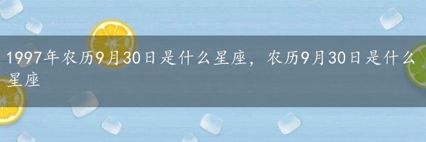 1997年农历9月30日是什么星座，农历9月30日是什么星座