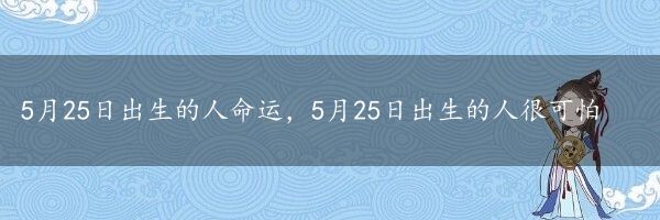 5月25日出生的人命运，5月25日出生的人很可怕