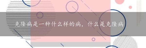 克隆病是一种什么样的病，什么是克隆病