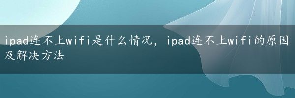 ipad连不上wifi是什么情况，ipad连不上wifi的原因及解决方法