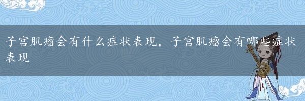 子宫肌瘤会有什么症状表现，子宫肌瘤会有哪些症状表现