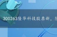 300263隆华科技股票新，隆华科技 300263 股吧