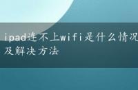 ipad连不上wifi是什么情况，ipad连不上wifi的原因及解决方法