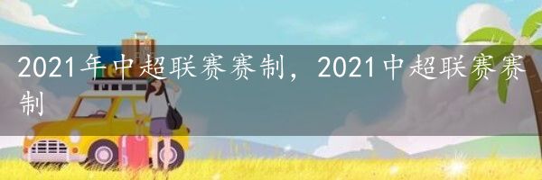 2021年中超联赛赛制，2021中超联赛赛制